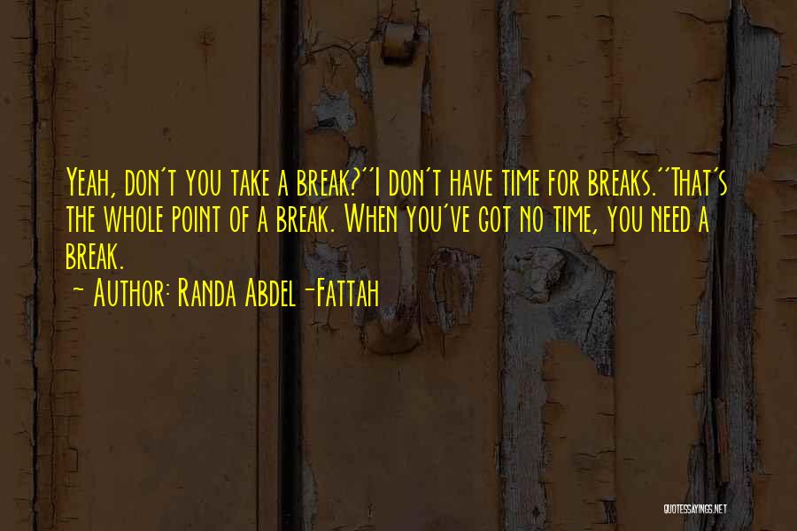 Randa Abdel-Fattah Quotes: Yeah, Don't You Take A Break?''i Don't Have Time For Breaks.''that's The Whole Point Of A Break. When You've Got