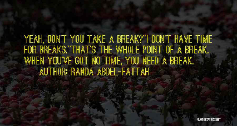 Randa Abdel-Fattah Quotes: Yeah, Don't You Take A Break?''i Don't Have Time For Breaks.''that's The Whole Point Of A Break. When You've Got