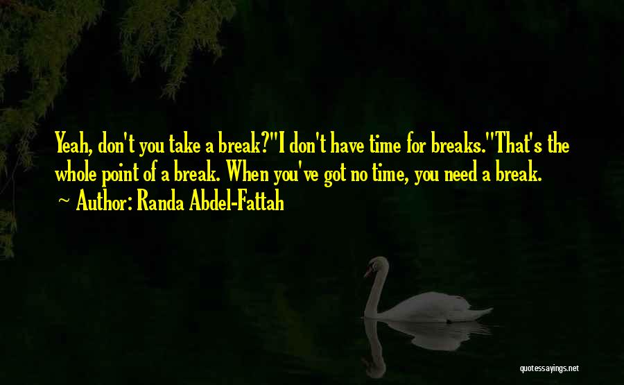 Randa Abdel-Fattah Quotes: Yeah, Don't You Take A Break?''i Don't Have Time For Breaks.''that's The Whole Point Of A Break. When You've Got