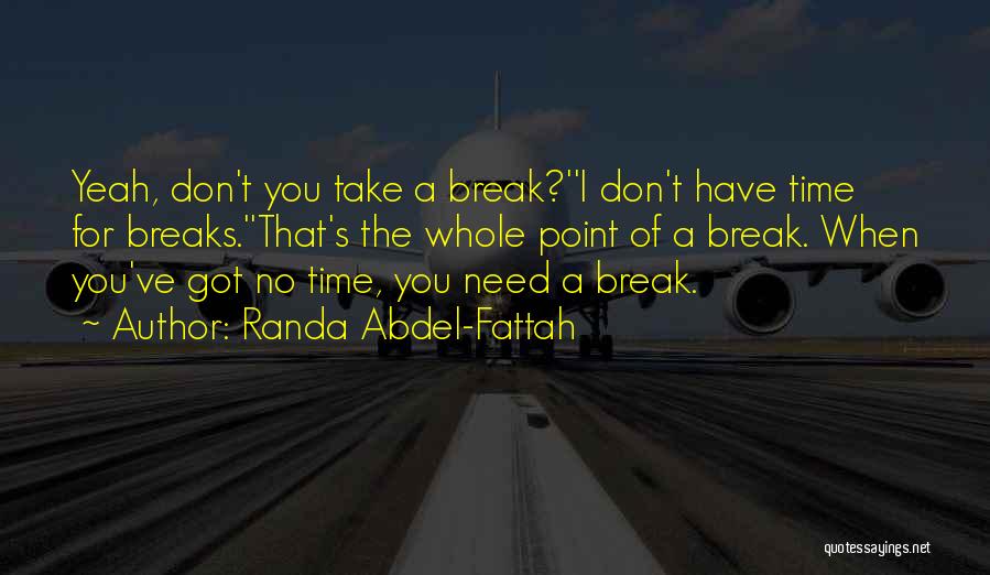 Randa Abdel-Fattah Quotes: Yeah, Don't You Take A Break?''i Don't Have Time For Breaks.''that's The Whole Point Of A Break. When You've Got