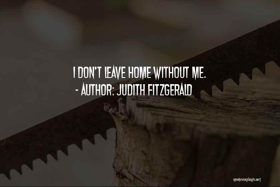 Judith Fitzgerald Quotes: I Don't Leave Home Without Me.