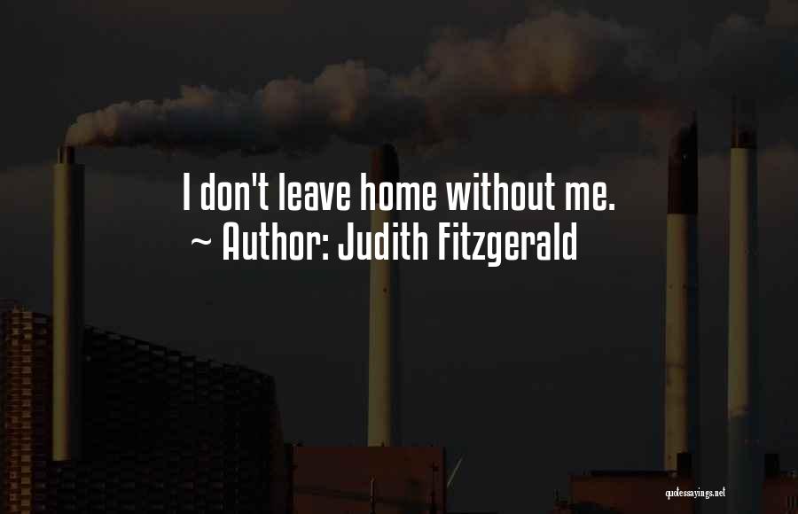 Judith Fitzgerald Quotes: I Don't Leave Home Without Me.