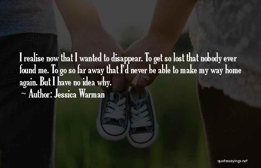 Jessica Warman Quotes: I Realise Now That I Wanted To Disappear. To Get So Lost That Nobody Ever Found Me. To Go So