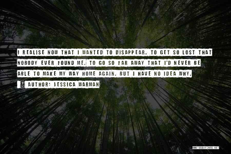 Jessica Warman Quotes: I Realise Now That I Wanted To Disappear. To Get So Lost That Nobody Ever Found Me. To Go So