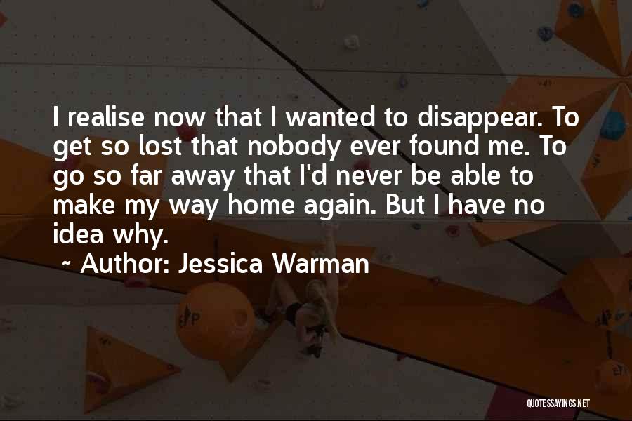 Jessica Warman Quotes: I Realise Now That I Wanted To Disappear. To Get So Lost That Nobody Ever Found Me. To Go So