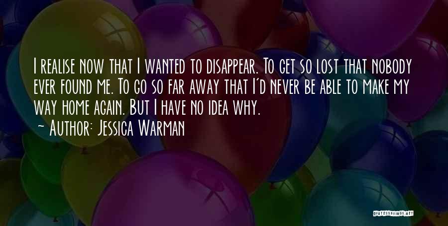 Jessica Warman Quotes: I Realise Now That I Wanted To Disappear. To Get So Lost That Nobody Ever Found Me. To Go So