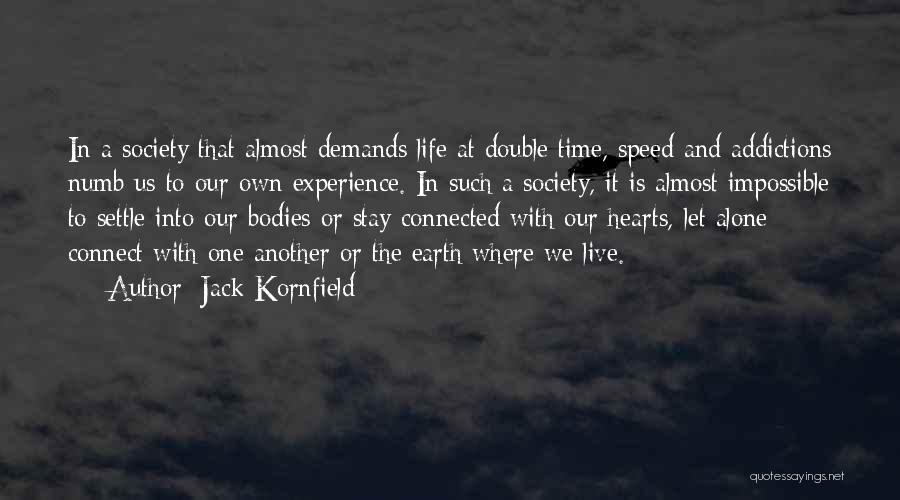 Jack Kornfield Quotes: In A Society That Almost Demands Life At Double Time, Speed And Addictions Numb Us To Our Own Experience. In