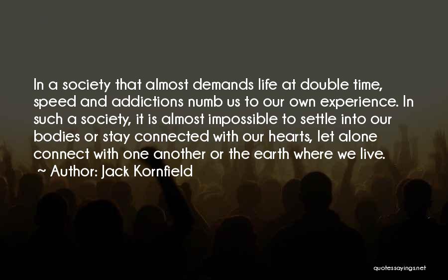 Jack Kornfield Quotes: In A Society That Almost Demands Life At Double Time, Speed And Addictions Numb Us To Our Own Experience. In