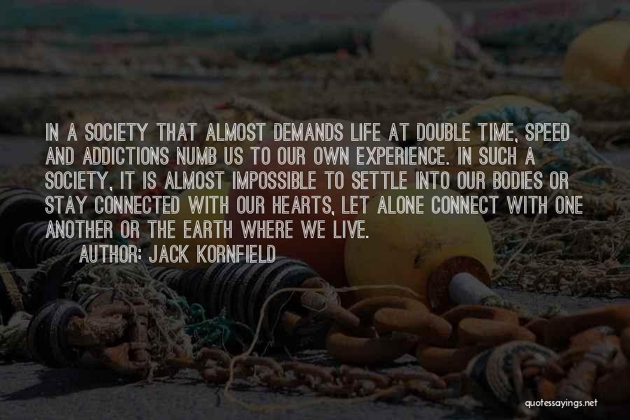 Jack Kornfield Quotes: In A Society That Almost Demands Life At Double Time, Speed And Addictions Numb Us To Our Own Experience. In