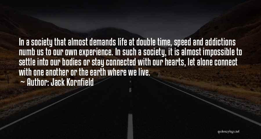 Jack Kornfield Quotes: In A Society That Almost Demands Life At Double Time, Speed And Addictions Numb Us To Our Own Experience. In