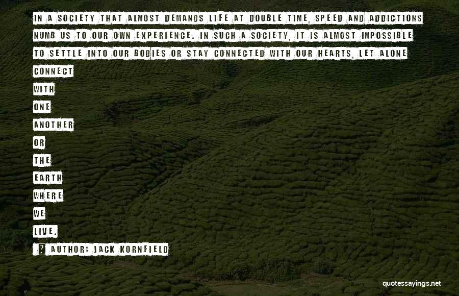 Jack Kornfield Quotes: In A Society That Almost Demands Life At Double Time, Speed And Addictions Numb Us To Our Own Experience. In