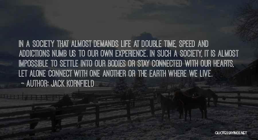 Jack Kornfield Quotes: In A Society That Almost Demands Life At Double Time, Speed And Addictions Numb Us To Our Own Experience. In