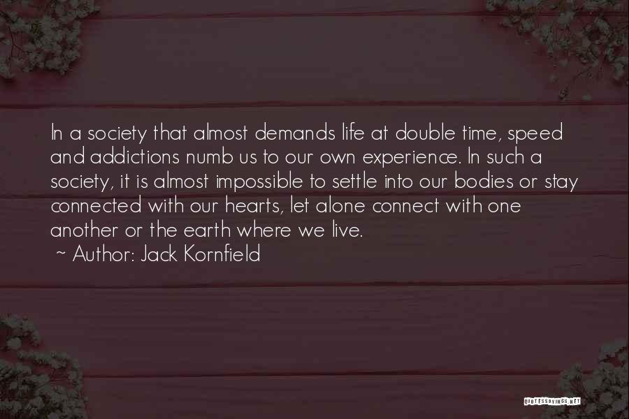 Jack Kornfield Quotes: In A Society That Almost Demands Life At Double Time, Speed And Addictions Numb Us To Our Own Experience. In