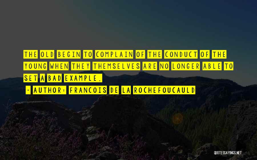 Francois De La Rochefoucauld Quotes: The Old Begin To Complain Of The Conduct Of The Young When They Themselves Are No Longer Able To Set