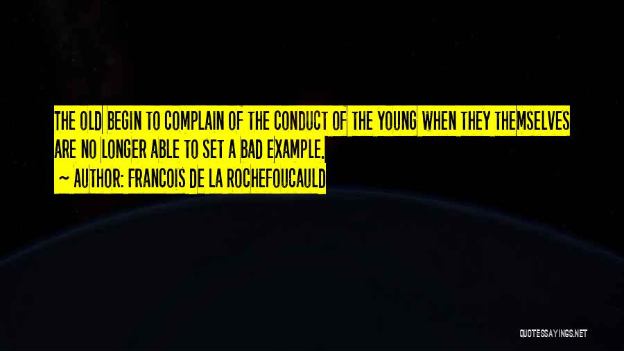 Francois De La Rochefoucauld Quotes: The Old Begin To Complain Of The Conduct Of The Young When They Themselves Are No Longer Able To Set