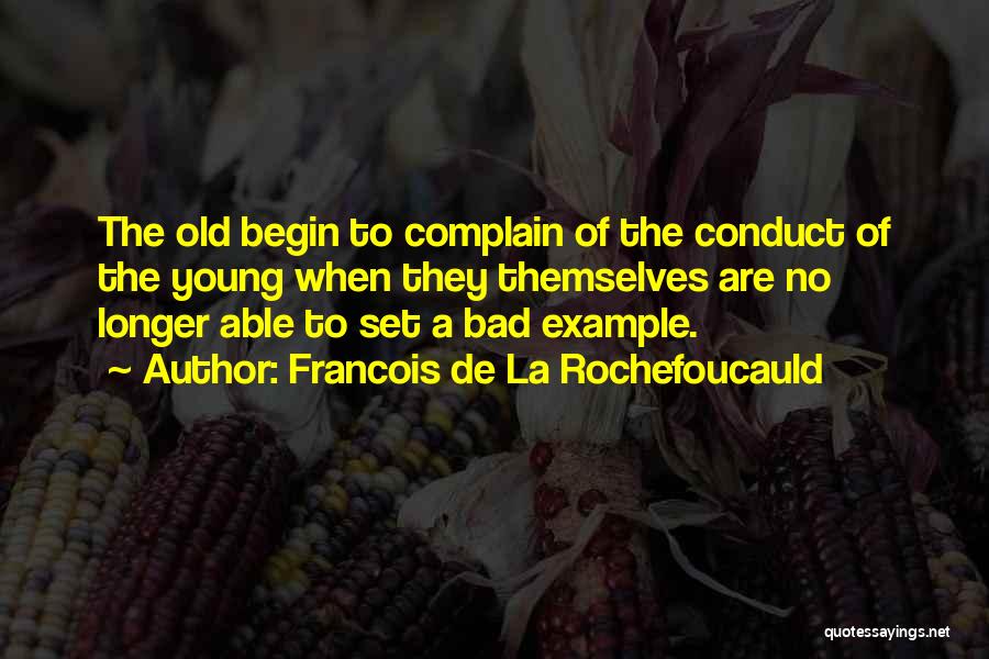 Francois De La Rochefoucauld Quotes: The Old Begin To Complain Of The Conduct Of The Young When They Themselves Are No Longer Able To Set