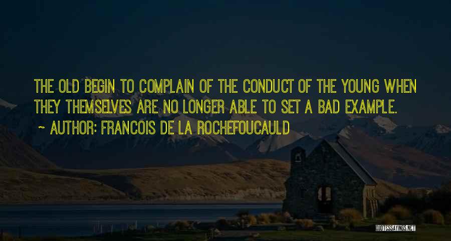 Francois De La Rochefoucauld Quotes: The Old Begin To Complain Of The Conduct Of The Young When They Themselves Are No Longer Able To Set