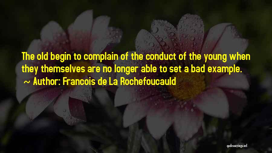 Francois De La Rochefoucauld Quotes: The Old Begin To Complain Of The Conduct Of The Young When They Themselves Are No Longer Able To Set