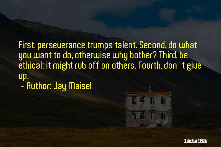 Jay Maisel Quotes: First, Perseverance Trumps Talent. Second, Do What You Want To Do, Otherwise Why Bother? Third, Be Ethical; It Might Rub