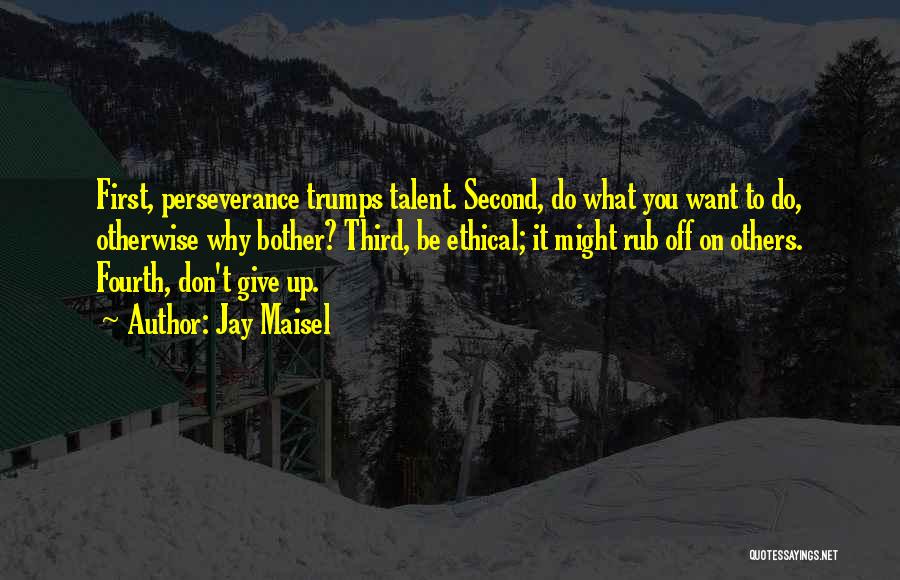 Jay Maisel Quotes: First, Perseverance Trumps Talent. Second, Do What You Want To Do, Otherwise Why Bother? Third, Be Ethical; It Might Rub