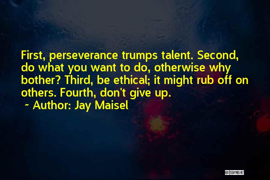 Jay Maisel Quotes: First, Perseverance Trumps Talent. Second, Do What You Want To Do, Otherwise Why Bother? Third, Be Ethical; It Might Rub