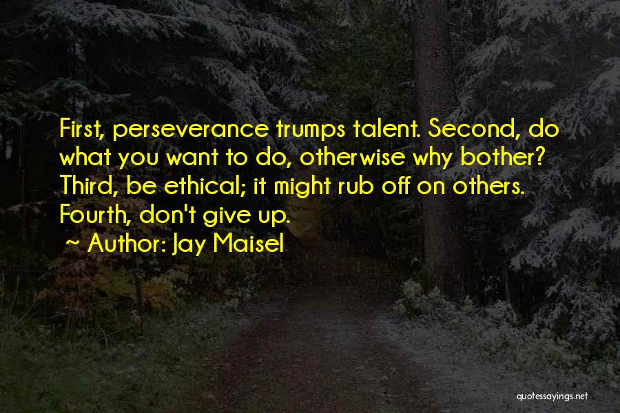 Jay Maisel Quotes: First, Perseverance Trumps Talent. Second, Do What You Want To Do, Otherwise Why Bother? Third, Be Ethical; It Might Rub