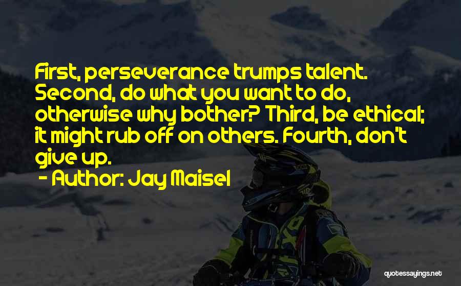 Jay Maisel Quotes: First, Perseverance Trumps Talent. Second, Do What You Want To Do, Otherwise Why Bother? Third, Be Ethical; It Might Rub