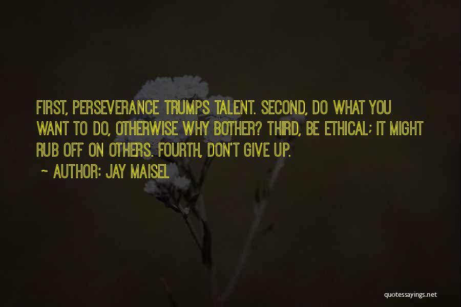 Jay Maisel Quotes: First, Perseverance Trumps Talent. Second, Do What You Want To Do, Otherwise Why Bother? Third, Be Ethical; It Might Rub