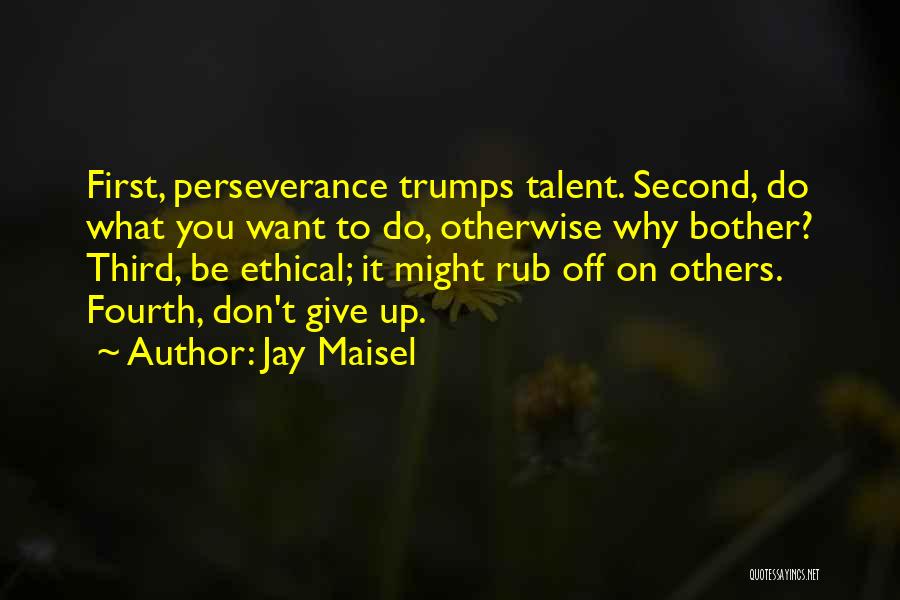 Jay Maisel Quotes: First, Perseverance Trumps Talent. Second, Do What You Want To Do, Otherwise Why Bother? Third, Be Ethical; It Might Rub