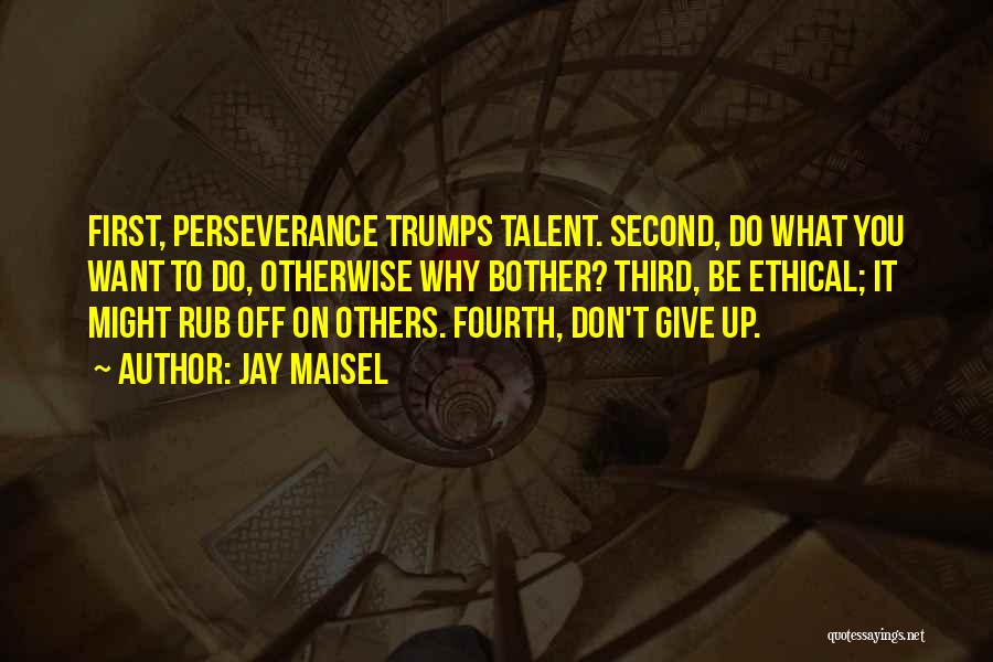 Jay Maisel Quotes: First, Perseverance Trumps Talent. Second, Do What You Want To Do, Otherwise Why Bother? Third, Be Ethical; It Might Rub