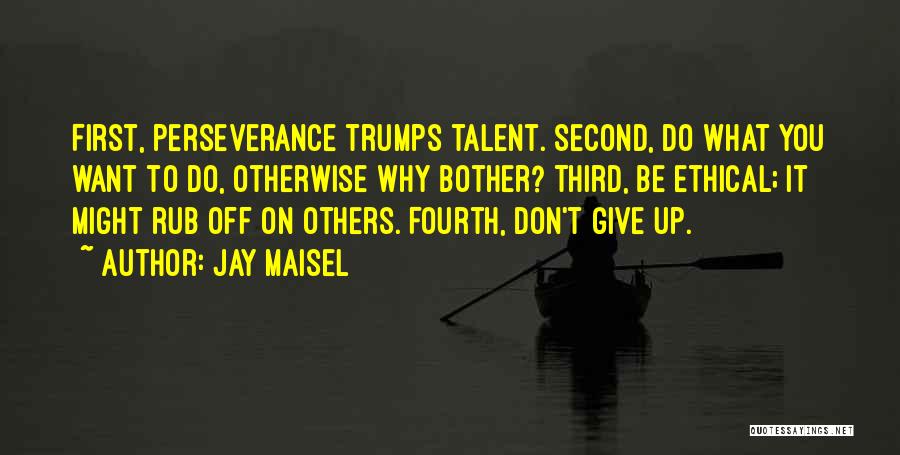 Jay Maisel Quotes: First, Perseverance Trumps Talent. Second, Do What You Want To Do, Otherwise Why Bother? Third, Be Ethical; It Might Rub