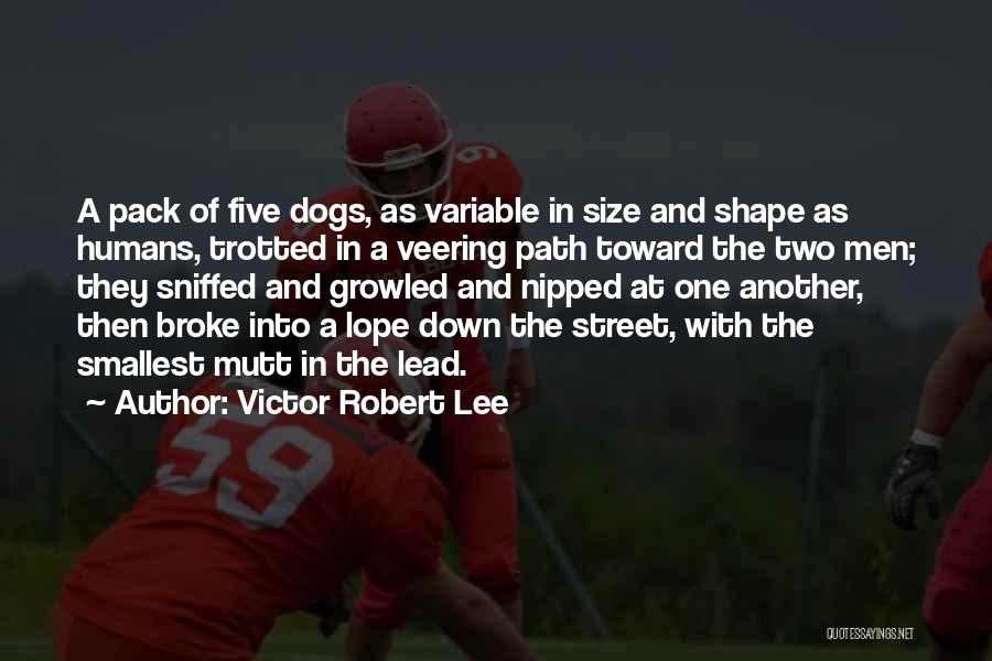 Victor Robert Lee Quotes: A Pack Of Five Dogs, As Variable In Size And Shape As Humans, Trotted In A Veering Path Toward The