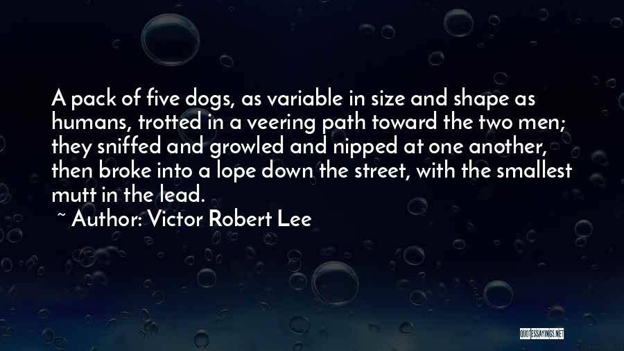 Victor Robert Lee Quotes: A Pack Of Five Dogs, As Variable In Size And Shape As Humans, Trotted In A Veering Path Toward The