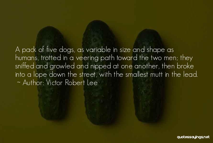 Victor Robert Lee Quotes: A Pack Of Five Dogs, As Variable In Size And Shape As Humans, Trotted In A Veering Path Toward The