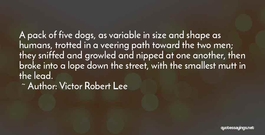 Victor Robert Lee Quotes: A Pack Of Five Dogs, As Variable In Size And Shape As Humans, Trotted In A Veering Path Toward The