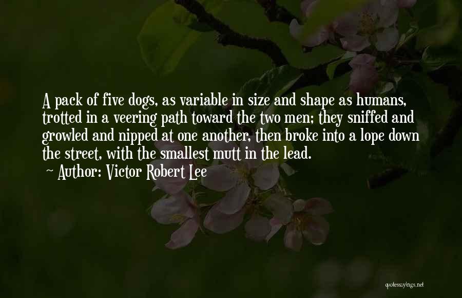 Victor Robert Lee Quotes: A Pack Of Five Dogs, As Variable In Size And Shape As Humans, Trotted In A Veering Path Toward The