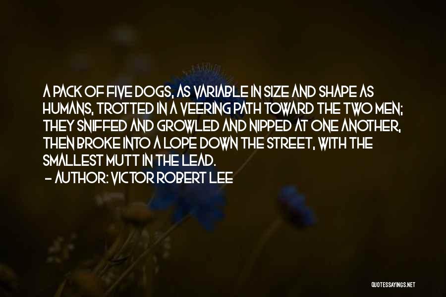 Victor Robert Lee Quotes: A Pack Of Five Dogs, As Variable In Size And Shape As Humans, Trotted In A Veering Path Toward The