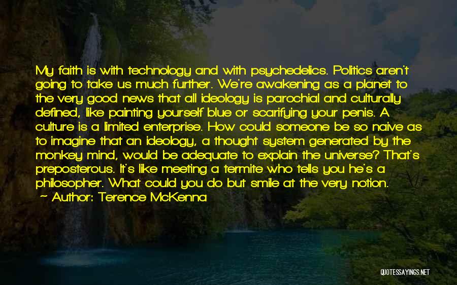 Terence McKenna Quotes: My Faith Is With Technology And With Psychedelics. Politics Aren't Going To Take Us Much Further. We're Awakening As A