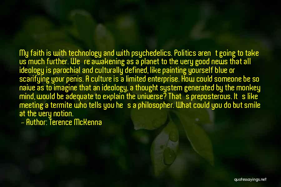 Terence McKenna Quotes: My Faith Is With Technology And With Psychedelics. Politics Aren't Going To Take Us Much Further. We're Awakening As A