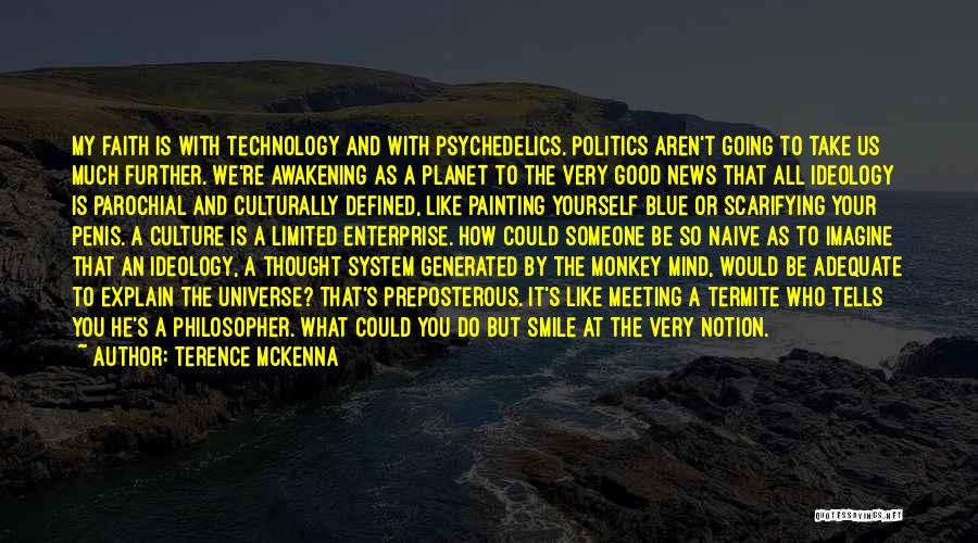 Terence McKenna Quotes: My Faith Is With Technology And With Psychedelics. Politics Aren't Going To Take Us Much Further. We're Awakening As A