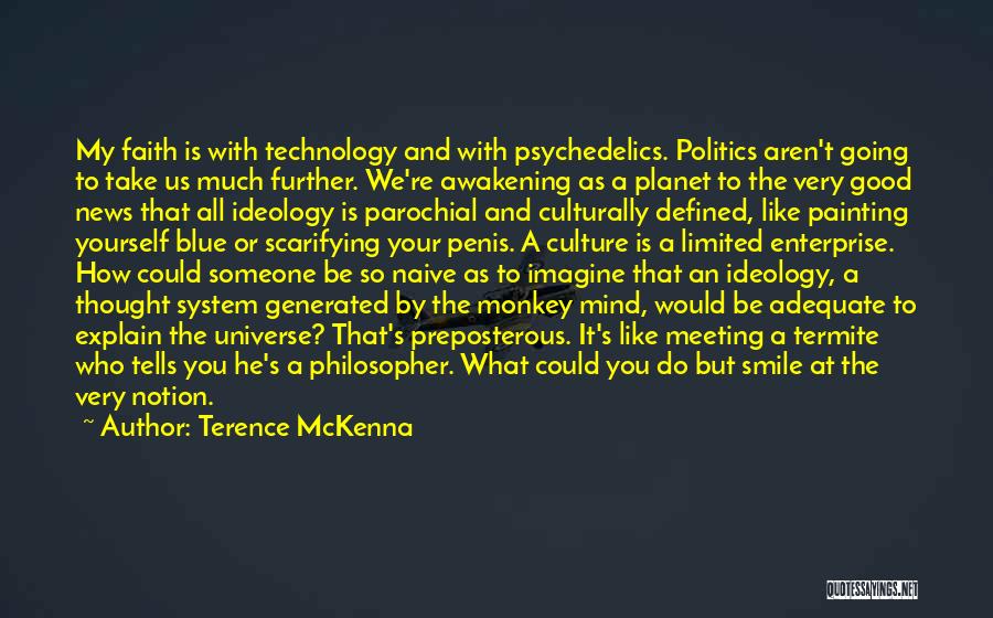 Terence McKenna Quotes: My Faith Is With Technology And With Psychedelics. Politics Aren't Going To Take Us Much Further. We're Awakening As A
