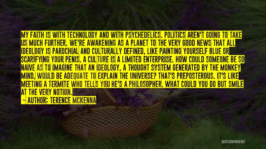 Terence McKenna Quotes: My Faith Is With Technology And With Psychedelics. Politics Aren't Going To Take Us Much Further. We're Awakening As A