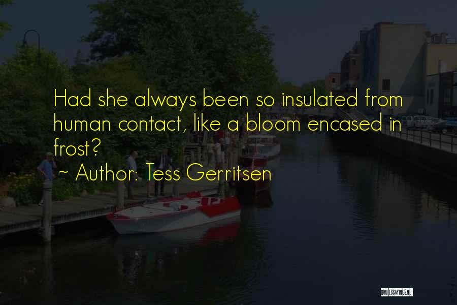 Tess Gerritsen Quotes: Had She Always Been So Insulated From Human Contact, Like A Bloom Encased In Frost?