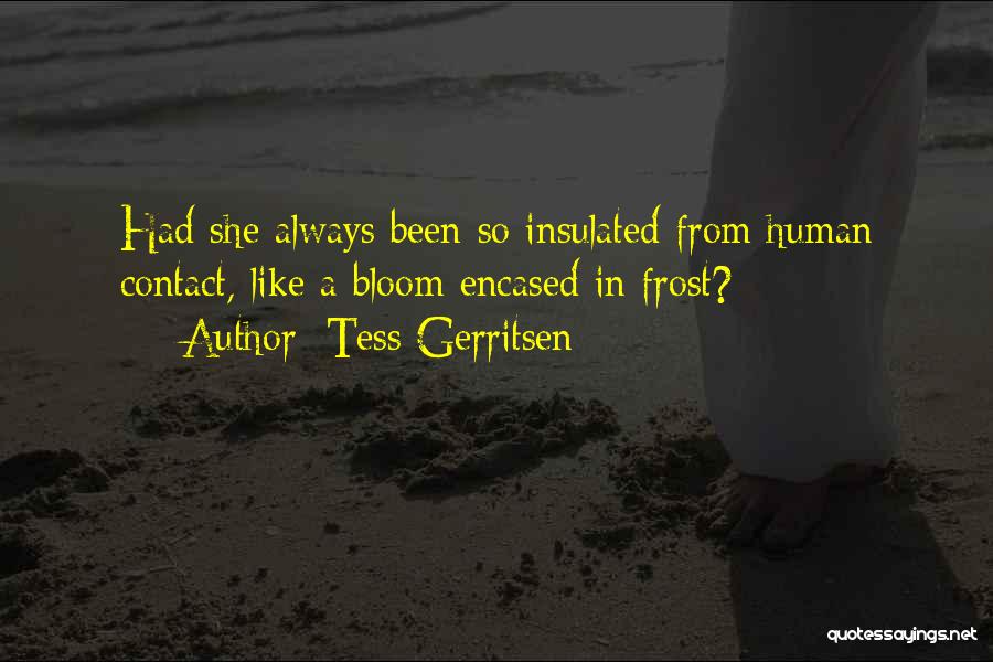 Tess Gerritsen Quotes: Had She Always Been So Insulated From Human Contact, Like A Bloom Encased In Frost?