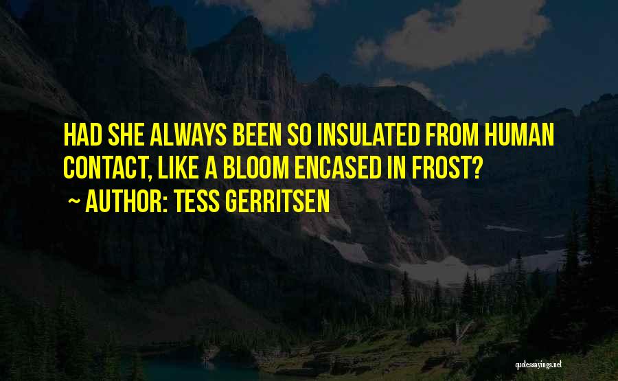 Tess Gerritsen Quotes: Had She Always Been So Insulated From Human Contact, Like A Bloom Encased In Frost?