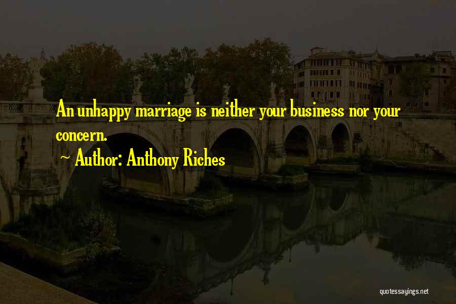 Anthony Riches Quotes: An Unhappy Marriage Is Neither Your Business Nor Your Concern.