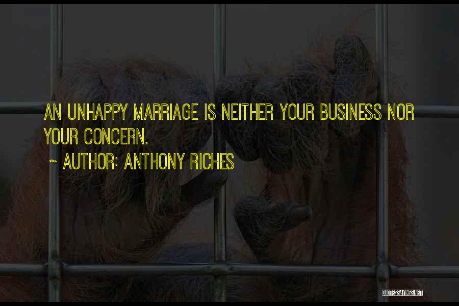 Anthony Riches Quotes: An Unhappy Marriage Is Neither Your Business Nor Your Concern.