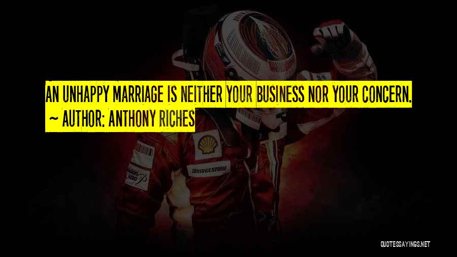 Anthony Riches Quotes: An Unhappy Marriage Is Neither Your Business Nor Your Concern.