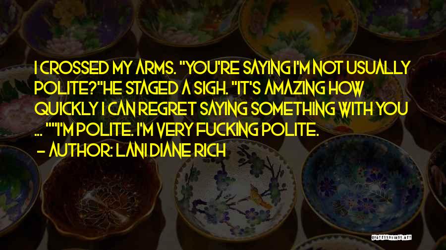 Lani Diane Rich Quotes: I Crossed My Arms. You're Saying I'm Not Usually Polite?he Staged A Sigh. It's Amazing How Quickly I Can Regret