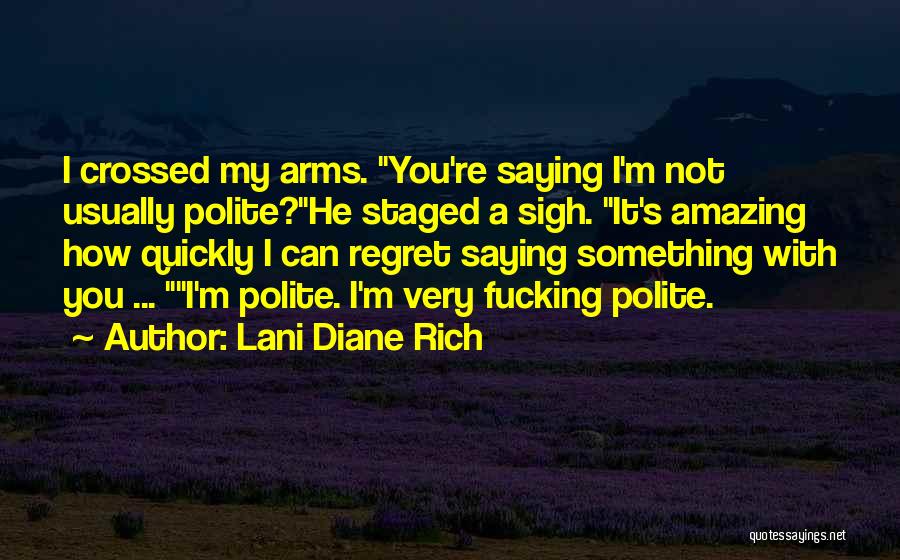 Lani Diane Rich Quotes: I Crossed My Arms. You're Saying I'm Not Usually Polite?he Staged A Sigh. It's Amazing How Quickly I Can Regret